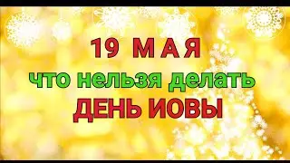 19 МАЯ - ЧТО НЕЛЬЗЯ  И МОЖНО ДЕЛАТЬ В  ДЕНЬ ИОВЫ  ГОРОШНИКА / ТАЙНА СЛОВ