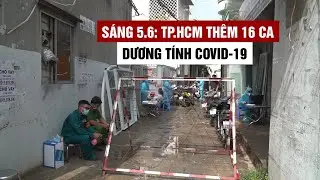 Sáng 5/6: TP.HCM thêm 16 ca dương tính Covid-19, 1 ca chưa rõ nguồn lây