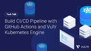 Tech Talk: Build CI/CD Pipeline with GitHub Actions and Vultr Kubernetes Engine