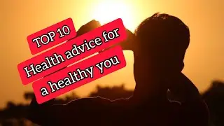 TOP 10 HEALTH ADVICE FOR A HEALTHY YOU