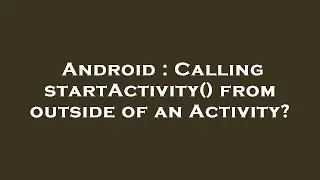 Android : Calling startActivity() from outside of an Activity?