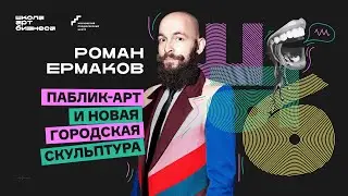 Роман Ермаков о паблик-арте и скульптуре | Школа Арт Бизнеса