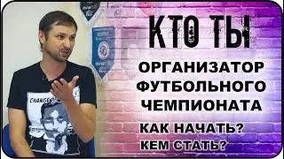 КТО ТЫ Организатор футбольного чемпионата: как начать, кем стать, как выбрать или сменить профессию