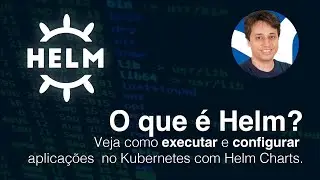 O que é o Helm? Veja como executar e configurar aplicações  no Kubernetes com Helm Charts.