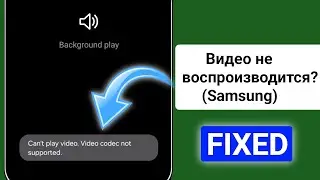 Как исправить ошибку «Невозможно воспроизвести видео». Видеокодек не поддерживается _ Samsung