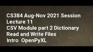 CS384 Aug Nov 2021 Session Lecture 12 CSV Module part 2 Dictionary Read and Write Files OpenPyXL