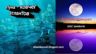 ЛУНА -  КОВЧЕГ АТЛАНТОВ -- ВАЛЕРИЯ КОЛЬЦОВА (Блог Шамбала _ shambavedi.blogspot.com)