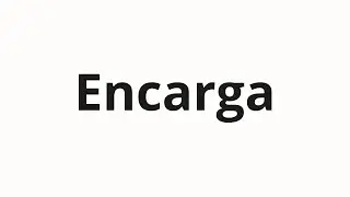 How to pronounce Encarga