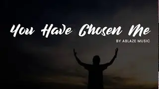 You Have Chosen Me [CFC Ablaze Music | Liveloud LYRICS]