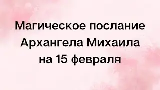 Магическое послание Архангела Михаила на 15 февраля. Избавьтесь от страхов.