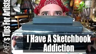 I Have A Sketchbook Addiction - Tips For Artists