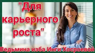 ДЛЯ КАРЬЕРНОГО РОСТА  ДЛЯ ВСЕХ.  ВЕДЬМИНА ИЗБА. ИНГА ХОСРОЕВА.