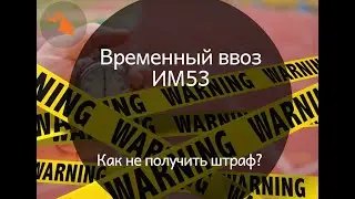 Временный ввоз. Таможенная процедура ИМ53. Как с ней работать?