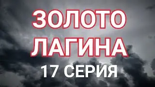 ЗОЛОТО ЛАГИНА | Русский сериал | 17 серия | Новый сезон? Когда будет, дата выхода продолжения