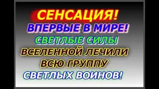 Сенсация, впервые в мире, светлые силы вселенной лечили всю группу светлых воинов!