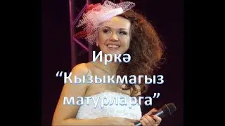 Иркэ - Кызыкмагыз матурларга