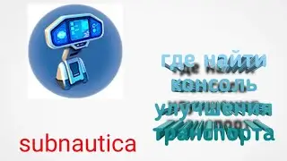 где найти консоль улучшения транспорта в subnautica