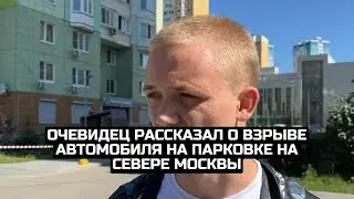 Очевидец рассказал о взрыве автомобиля на парковке на севере Москвы