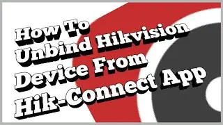 How To Unbind Hikvision Device From Hik-Connect App