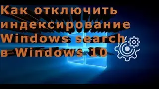 Как отключить индексирование Windows search в Windows 10