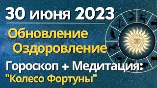 30 июня: Обновление, оздоровление. Гороскоп + Медитация Колесо Фортуны