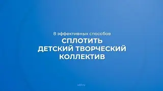 Интернет курс обучения «Организация коллективного творчества» - 8 способов сплотить коллектив