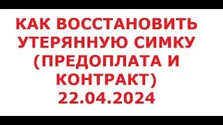 Как восстановить утерянную симку (предоплата и контракт). 22 апреля 2024 г.