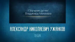 «Поучение детям» Владимира Мономаха. Проф. А.Н. Ужанков