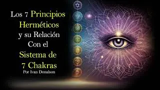 LOS 7 PRINCIPIOS HERMÉTICOS Y SU RELACIÓN CON LOS 7 CHAKRAS - SECRETOS REVELADOS A LA HUMANIDAD