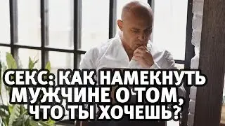 Секс: как намекнуть мужчине о том, что ему нужно стать лучше? | Женский выпуск | Алекс Мэй 18+