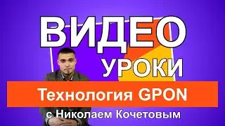 Видео уроки с Николаем Кочетовым / Технология GPON /