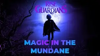 Rise of the Guardians: Magic In The Mundane