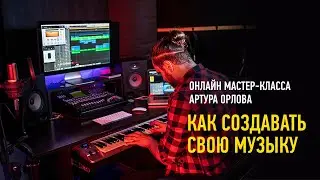 Как создавать свою музыку. Артур Орлов