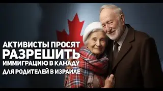 Активисты просят срочную иммиграцию в Канаду для родителей из Израиля