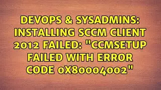 Installing SCCM Client 2012 failed: "CcmSetup failed with error code 0x80004002"