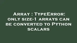 Array : TypeError: only size-1 arrays can be converted to Python scalars