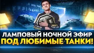 ЛАМПОВЫЙ НОЧНОЙ СТРИМ НА ЛЮБИМЫХ ТАНКАХ!