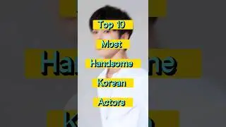 Top 10 Most handsome Korean Actors 