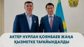 Актер Нұрлан Қоянбаев жаңа қызметке тағайындалды