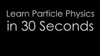 Learn Particle Physics in 30 Seconds