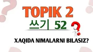 🔥 TOPIK_2  쓰기 [52] Xaqida nimalarni bilasiz?