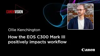 Live Q&A with Ollie Kenchington: How the EOS C300 Mark III positively impacts workflow