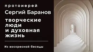 ТВОРЧЕСКИЕ ЛЮДИ И ДУХОВНАЯ ЖИЗНЬ. ПРОТОИЕРЕЙ СЕРГИЙ БАРАНОВ