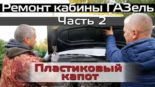 Ремонт кабины ГАЗель  Часть 2  Пластиковый капот ГАЗель