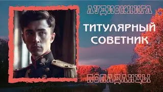 АУДИОКНИГА ПОПАДАНЦЫ: ТИТУЛЯРНЫЙ СОВЕТНИК