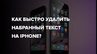 Как быстро удалить набранный текст на IPhone?