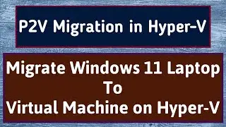 P2V Migration | P2V Migration Hyper-V | P2V Windows 11 | P2V Hyper V | Disk2VHD | Microsoft Hyper-V