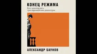 Александр Баунов – Конец режима. Как закончились три европейские диктатуры. [Аудиокнига]