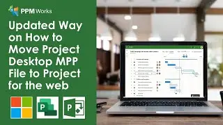 Updated: How to Move Project Desktop MPP File to Project for the web with New Feature