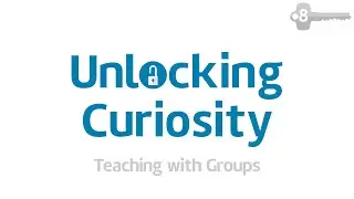 Part 8: Teaching with Groups (Unlocking Curiosity Workshop)